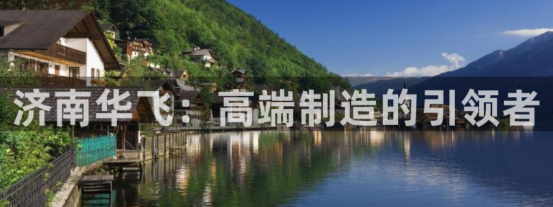 天辰娱乐传媒：济南华飞：高端制造的引领者