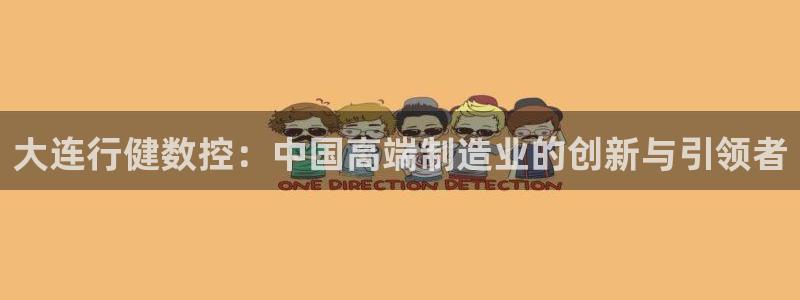 天辰娱乐 728567：大连行健数控：中国高端制造业的创新与引领者
