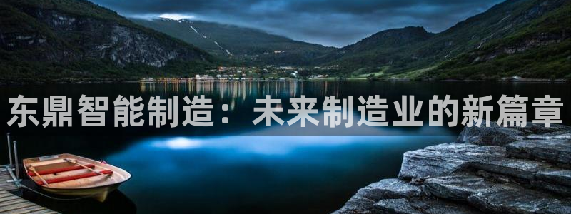 天辰娱乐新闻：东鼎智能制造：未来制造业的新篇章