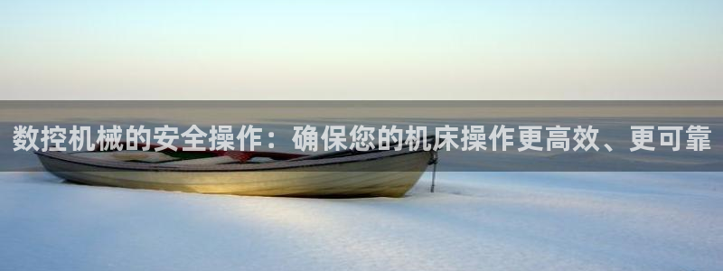 天辰娱乐注册：数控机械的安全操作：确保您的机床操作更高效、更可靠