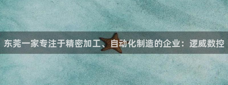 天辰娱乐扣钱:东莞一家专注于精密加工、自动化制造的企业:逻威数控