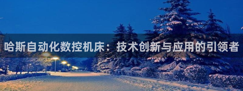天辰娱乐上级：哈斯自动化数控机床：技术创新与应用的引领者
