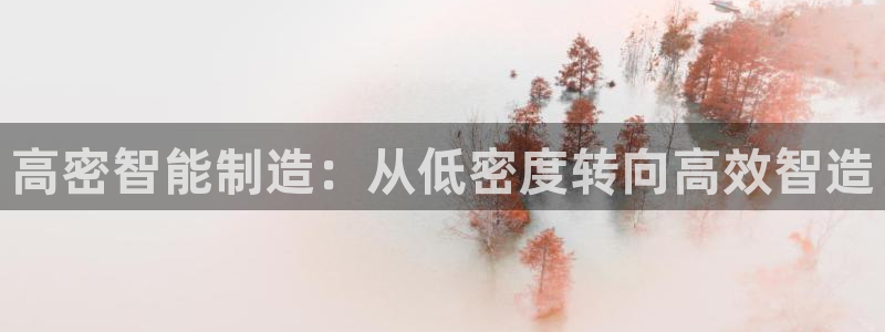 天辰娱乐675138：高密智能制造：从低密度转向高效智造