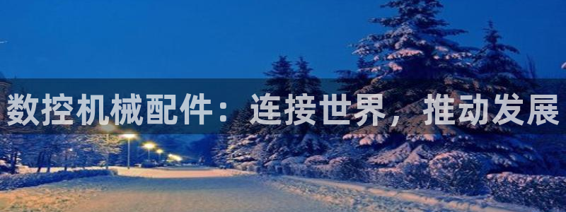 天辰娱乐链接：数控机械配件：连接世界，推动发展