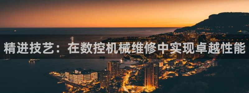 天辰娱乐测试：精进技艺：在数控机械维修中实现卓越性能