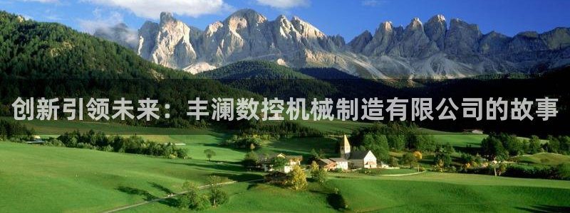 天辰娱乐平台测速：创新引领未来：丰澜数控机械制造有限公司的故事