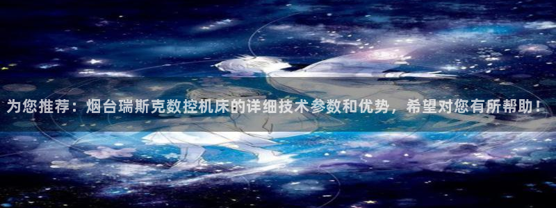 南京天辰娱乐:为您推荐:烟台瑞斯克数控机床的详细技术参数和优势,希望对您有所帮助!