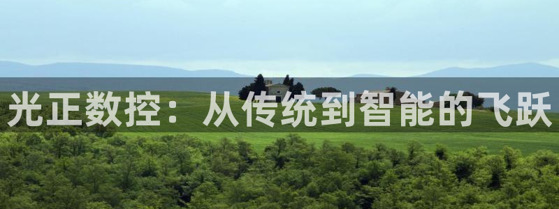 天辰娱乐地址:光正数控:从传统到智能的飞跃
