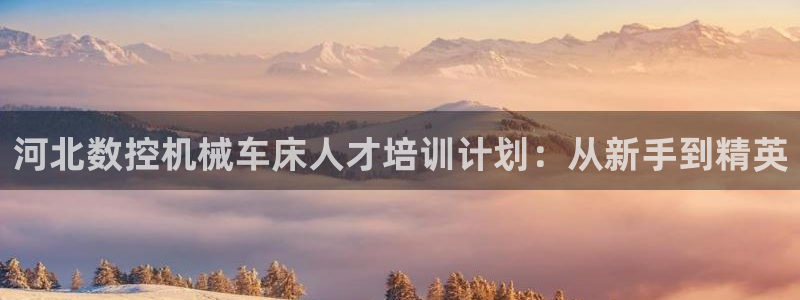 辰天娱乐：河北数控机械车床人才培训计划：从新手到精英